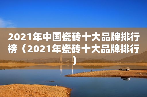 2021年中国瓷砖十大品牌排行榜（2021年瓷砖十大品牌排行）