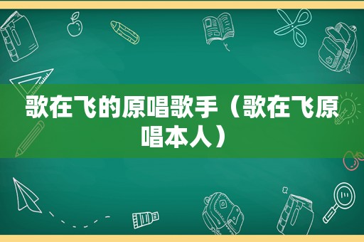 歌在飞的原唱歌手（歌在飞原唱本人）