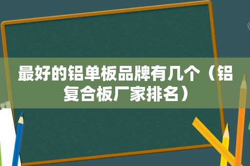 最好的铝单板品牌有几个（铝复合板厂家排名）