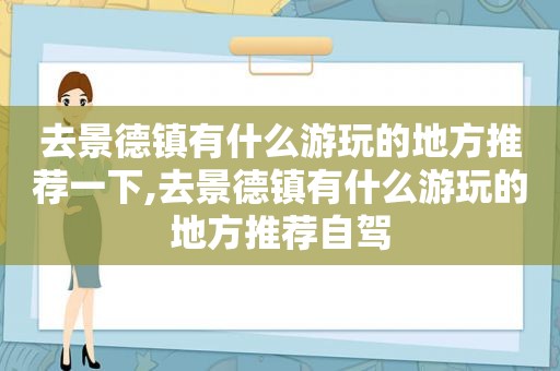 去景德镇有什么游玩的地方推荐一下,去景德镇有什么游玩的地方推荐自驾