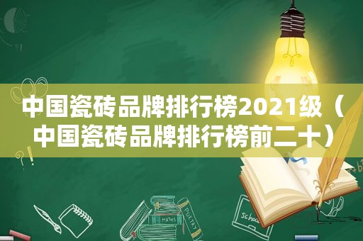 中国瓷砖品牌排行榜2021级（中国瓷砖品牌排行榜前二十）