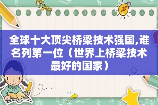 全球十大顶尖桥梁技术强国,谁名列第一位（世界上桥梁技术最好的国家）