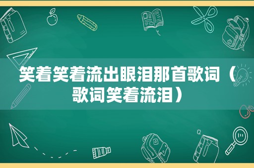 笑着笑着流出眼泪那首歌词（歌词笑着流泪）