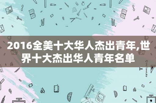 2016全美十大华人杰出青年,世界十大杰出华人青年名单