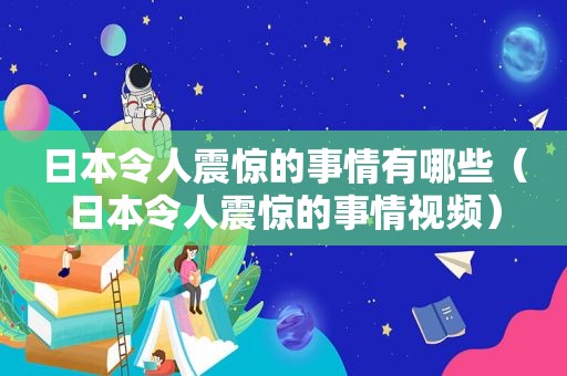 日本令人震惊的事情有哪些（日本令人震惊的事情视频）