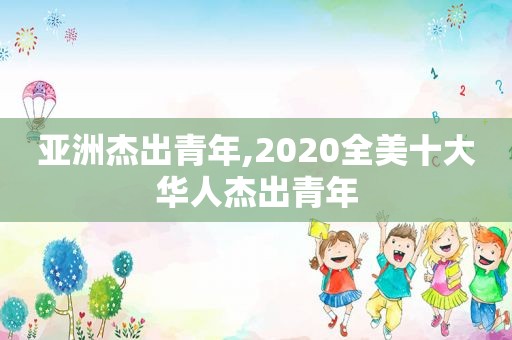 亚洲杰出青年,2020全美十大华人杰出青年