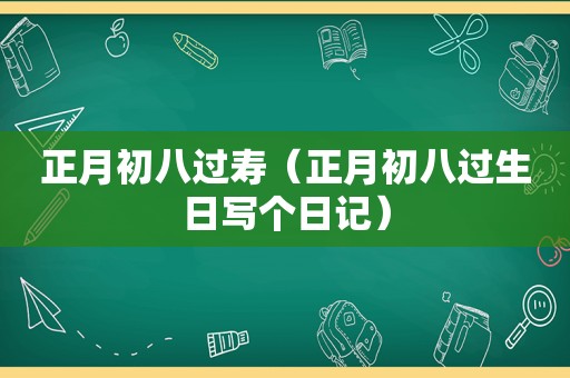 正月初八过寿（正月初八过生日写个日记）