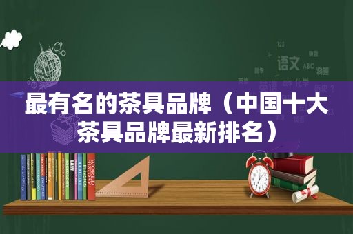 最有名的茶具品牌（中国十大茶具品牌最新排名）