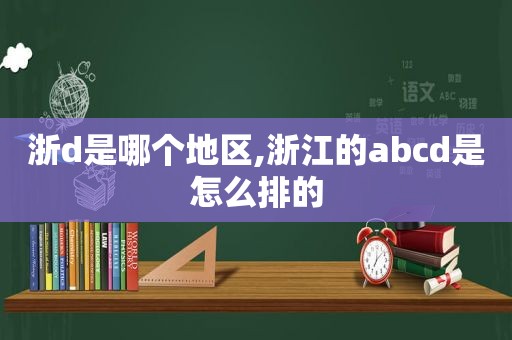 浙d是哪个地区,浙江的abcd是怎么排的