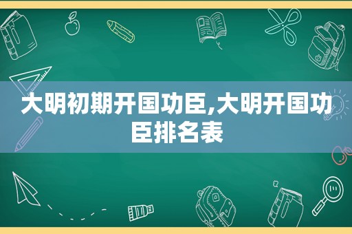 大明初期开国功臣,大明开国功臣排名表