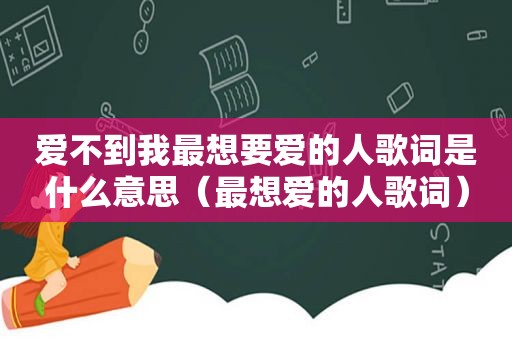 爱不到我最想要爱的人歌词是什么意思（最想爱的人歌词）