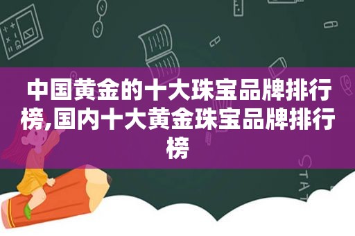 中国黄金的十大珠宝品牌排行榜,国内十大黄金珠宝品牌排行榜