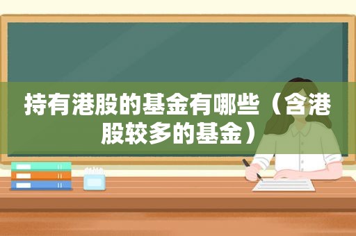 持有港股的基金有哪些（含港股较多的基金）