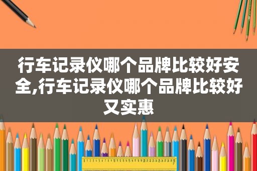 行车记录仪哪个品牌比较好安全,行车记录仪哪个品牌比较好又实惠