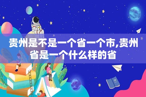 贵州是不是一个省一个市,贵州省是一个什么样的省