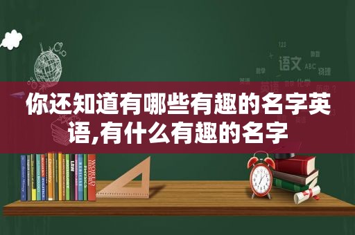 你还知道有哪些有趣的名字英语,有什么有趣的名字