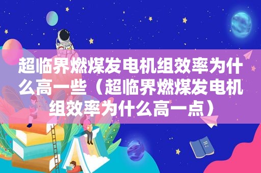 超临界燃煤发电机组效率为什么高一些（超临界燃煤发电机组效率为什么高一点）