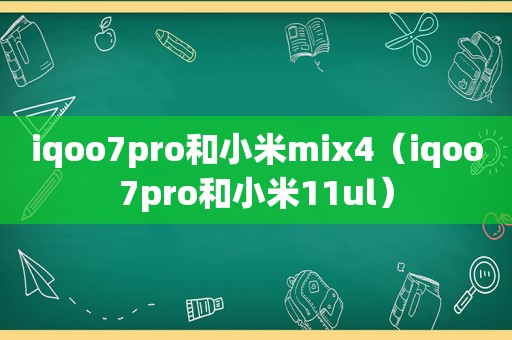 iqoo7pro和小米mix4（iqoo7pro和小米11ul）