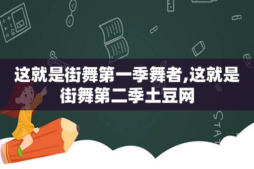 这就是街舞第一季舞者,这就是街舞第二季土豆网