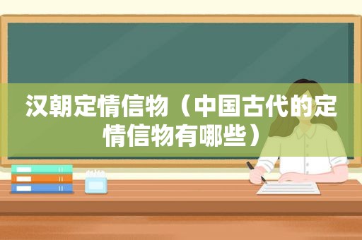 汉朝定情信物（中国古代的定情信物有哪些）