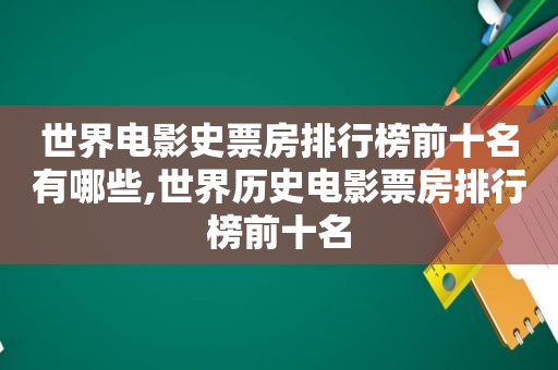 世界电影史票房排行榜前十名有哪些,世界历史电影票房排行榜前十名