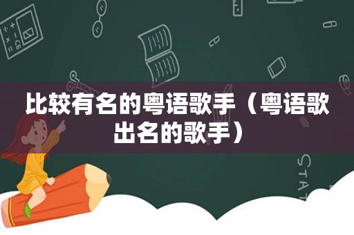 比较有名的粤语歌手（粤语歌出名的歌手）