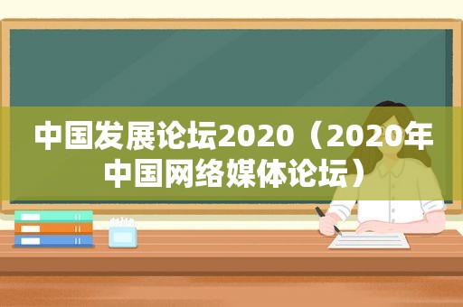 中国发展论坛2020（2020年中国网络媒体论坛）