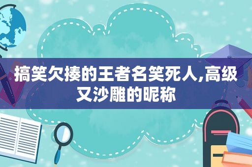 搞笑欠揍的王者名笑死人,高级又沙雕的昵称