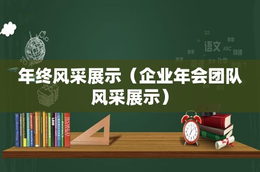 年终风采展示（企业年会团队风采展示）