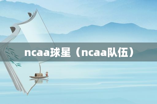 ncaa球星（ncaa队伍）