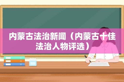 内蒙古法治新闻（内蒙古十佳法治人物评选）