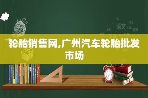 轮胎销售网,广州汽车轮胎批发市场