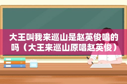 大王叫我来巡山是赵英俊唱的吗（大王来巡山原唱赵英俊）