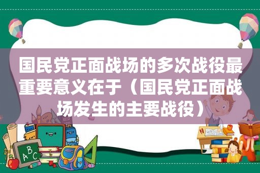  *** 正面战场的多次战役最重要意义在于（ *** 正面战场发生的主要战役）