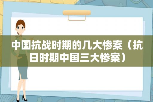 中国抗战时期的几大惨案（抗日时期中国三大惨案）