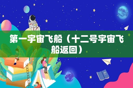 第一宇宙飞船（十二号宇宙飞船返回）