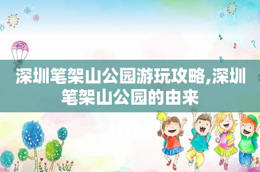 深圳笔架山公园游玩攻略,深圳笔架山公园的由来