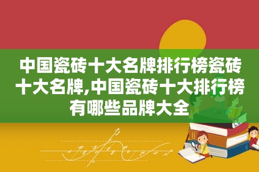 中国瓷砖十大名牌排行榜瓷砖十大名牌,中国瓷砖十大排行榜有哪些品牌大全