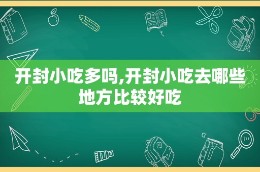 开封小吃多吗,开封小吃去哪些地方比较好吃