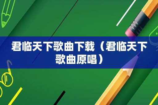 君临天下歌曲下载（君临天下歌曲原唱）