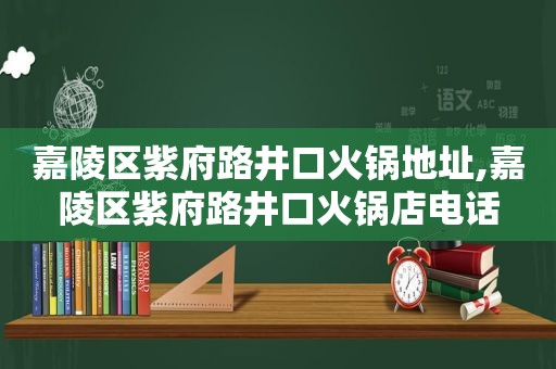 嘉陵区紫府路井口火锅地址,嘉陵区紫府路井口火锅店电话