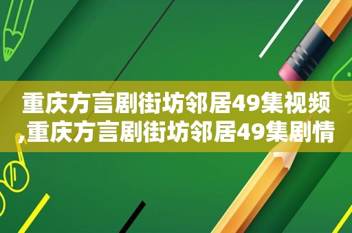 重庆方言剧街坊邻居49集视频,重庆方言剧街坊邻居49集剧情