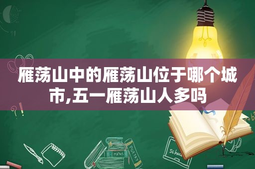 雁荡山中的雁荡山位于哪个城市,五一雁荡山人多吗