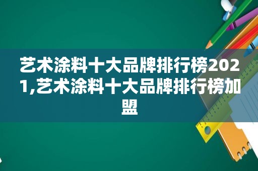 艺术涂料十大品牌排行榜2021,艺术涂料十大品牌排行榜加盟