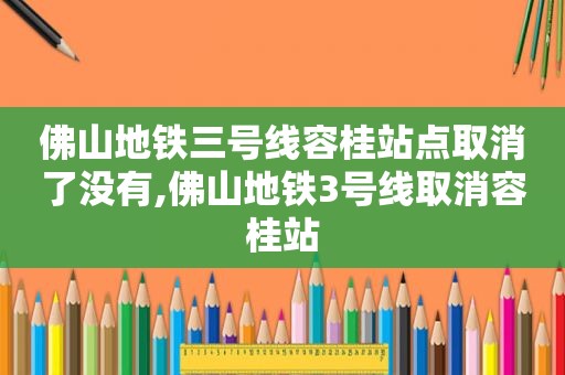 佛山地铁三号线容桂站点取消了没有,佛山地铁3号线取消容桂站