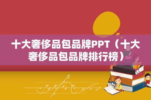 十大奢侈品包品牌PPT（十大奢侈品包品牌排行榜）