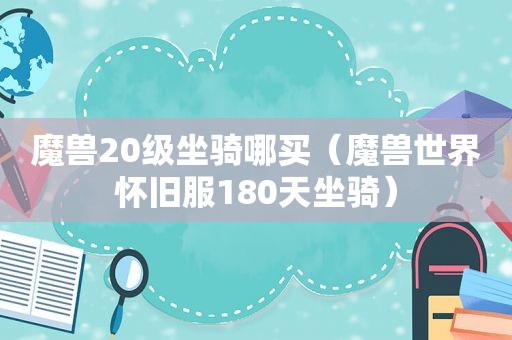 魔兽20级坐骑哪买（魔兽世界怀旧服180天坐骑）