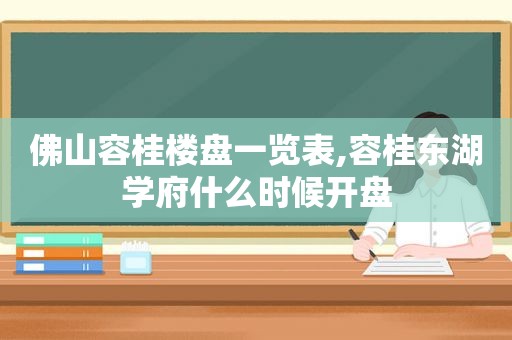 佛山容桂楼盘一览表,容桂东湖学府什么时候开盘