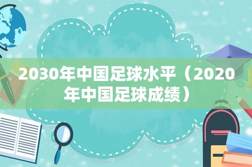 2030年中国足球水平（2020年中国足球成绩）