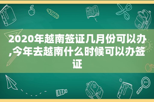 2020年越南签证几月份可以办,今年去越南什么时候可以办签证